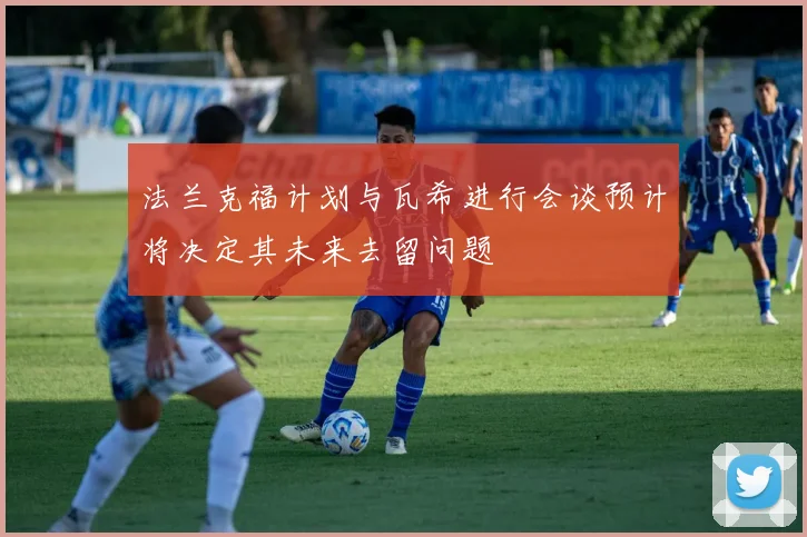 法兰克福计划与瓦希进行会谈预计将决定其未来去留问题