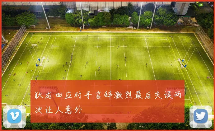 狄龙回应对手言辞激烈最后失误两次让人意外