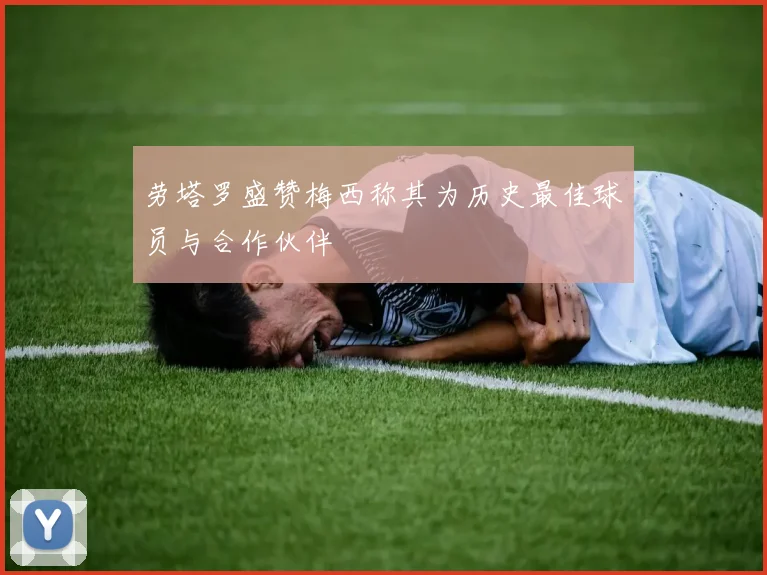 劳塔罗盛赞梅西称其为历史最佳球员与合作伙伴
