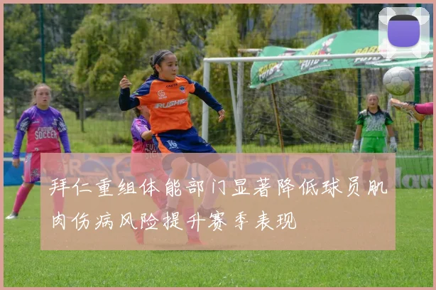 拜仁重组体能部门显著降低球员肌肉伤病风险提升赛季表现